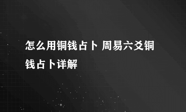 怎么用铜钱占卜 周易六爻铜钱占卜详解