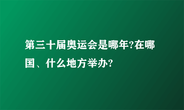 第三十届奥运会是哪年?在哪国、什么地方举办?