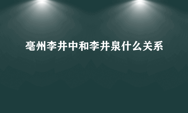 亳州李井中和李井泉什么关系