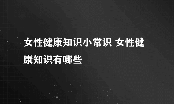 女性健康知识小常识 女性健康知识有哪些