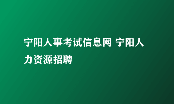 宁阳人事考试信息网 宁阳人力资源招聘