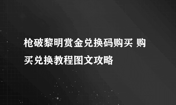 枪破黎明赏金兑换码购买 购买兑换教程图文攻略