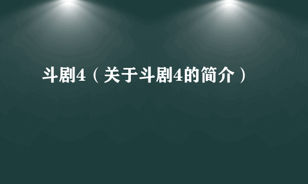 斗剧4（关于斗剧4的简介）