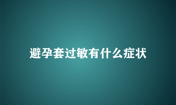 避孕套过敏有什么症状