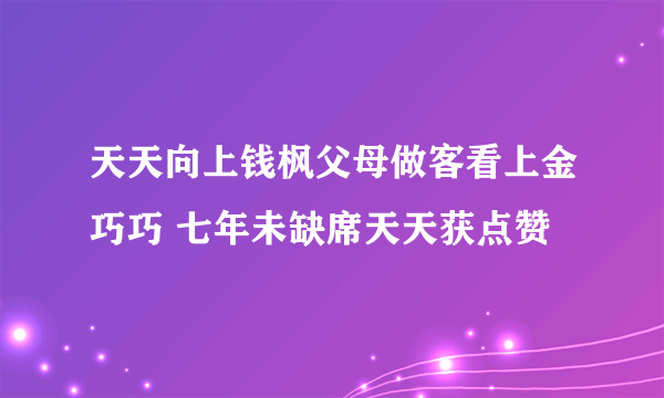 天天向上钱枫父母做客看上金巧巧 七年未缺席天天获点赞