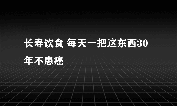 长寿饮食 每天一把这东西30年不患癌