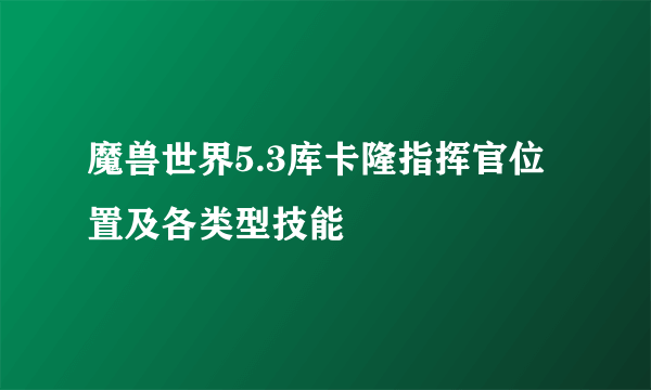 魔兽世界5.3库卡隆指挥官位置及各类型技能