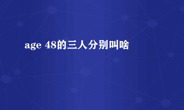 age 48的三人分别叫啥