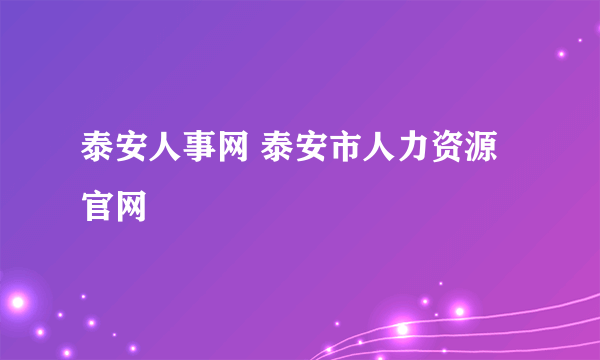 泰安人事网 泰安市人力资源官网