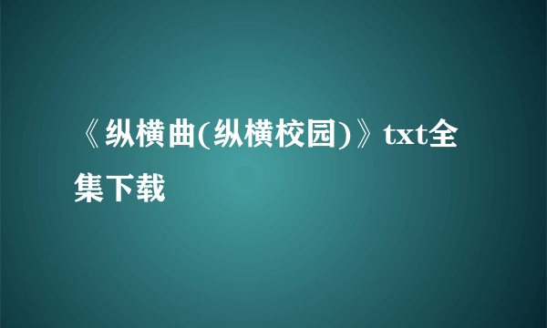 《纵横曲(纵横校园)》txt全集下载