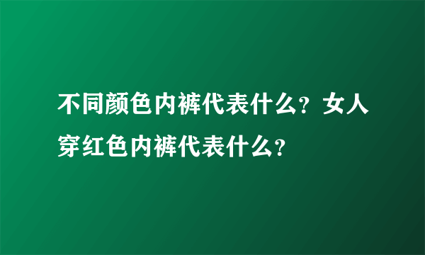 不同颜色内裤代表什么？女人穿红色内裤代表什么？