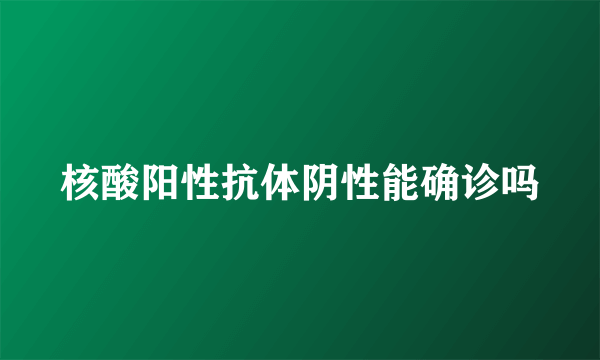 核酸阳性抗体阴性能确诊吗