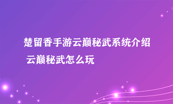 楚留香手游云巅秘武系统介绍 云巅秘武怎么玩