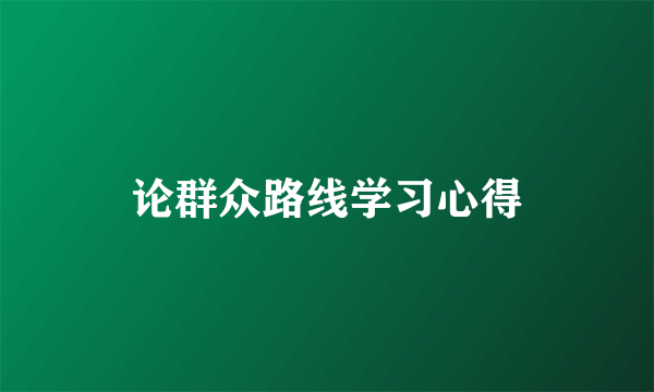 论群众路线学习心得