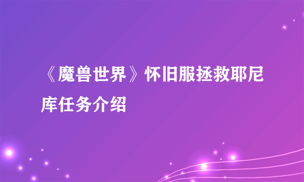 《魔兽世界》怀旧服拯救耶尼库任务介绍