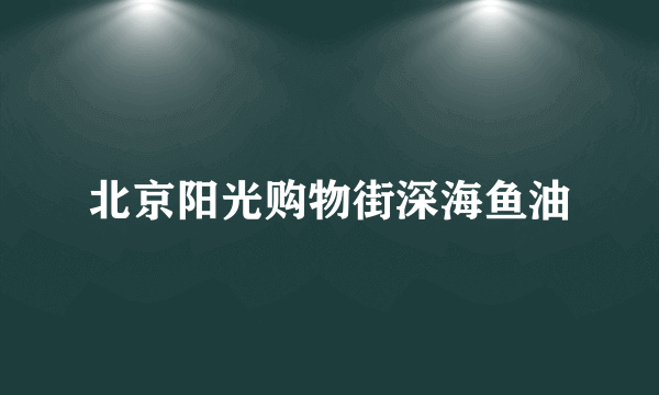 北京阳光购物街深海鱼油