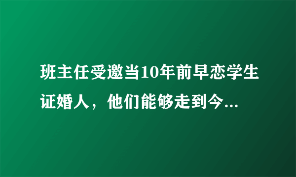 班主任受邀当10年前早恋学生证婚人，他们能够走到今天有多不易？