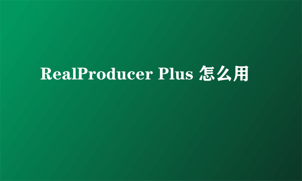 RealProducer Plus 怎么用