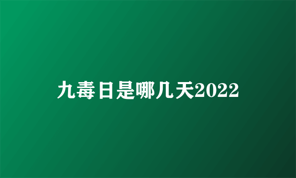 九毒日是哪几天2022