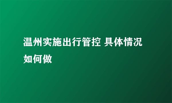 温州实施出行管控 具体情况如何做