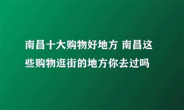 南昌十大购物好地方 南昌这些购物逛街的地方你去过吗