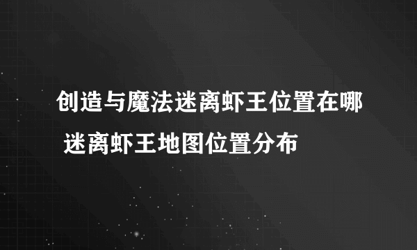 创造与魔法迷离虾王位置在哪 迷离虾王地图位置分布