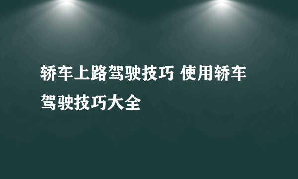 轿车上路驾驶技巧 使用轿车驾驶技巧大全