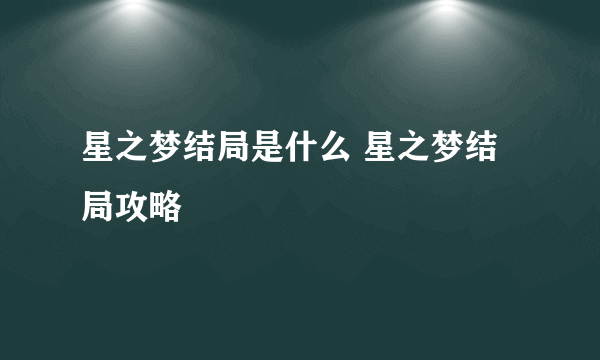 星之梦结局是什么 星之梦结局攻略