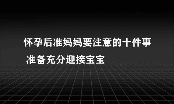 怀孕后准妈妈要注意的十件事 准备充分迎接宝宝