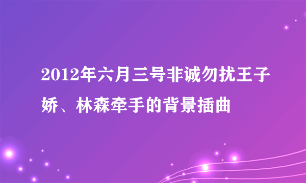 2012年六月三号非诚勿扰王子娇、林森牵手的背景插曲