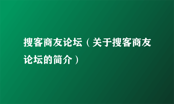 搜客商友论坛（关于搜客商友论坛的简介）