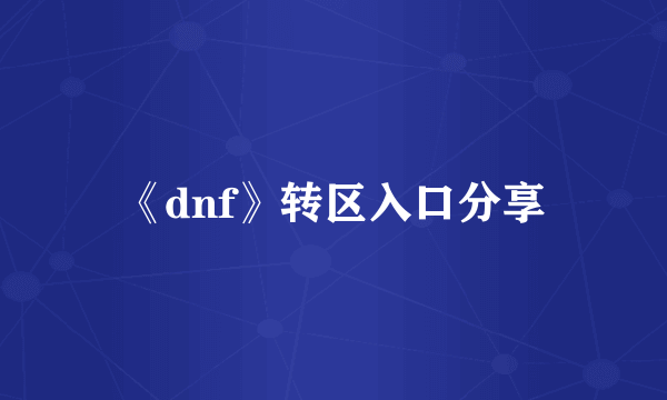 《dnf》转区入口分享