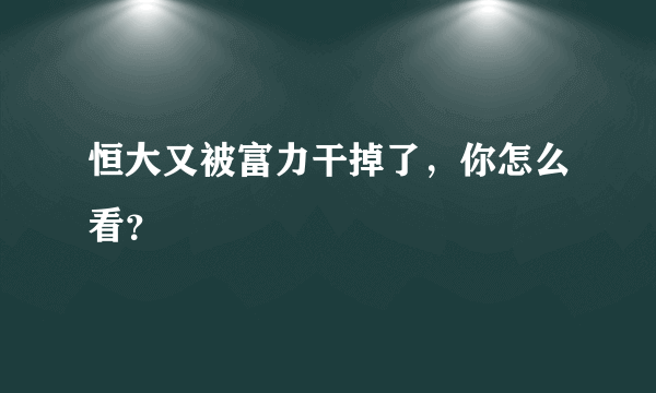 恒大又被富力干掉了，你怎么看？