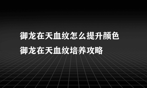 御龙在天血纹怎么提升颜色 御龙在天血纹培养攻略