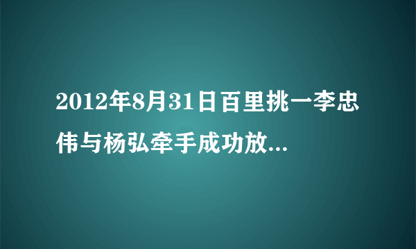 2012年8月31日百里挑一李忠伟与杨弘牵手成功放的背景音乐是啥