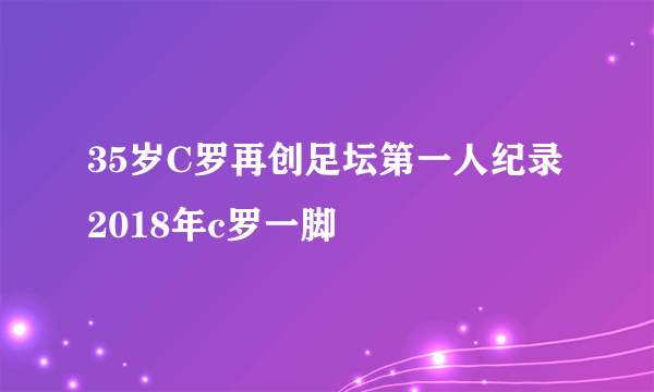 35岁C罗再创足坛第一人纪录 2018年c罗一脚