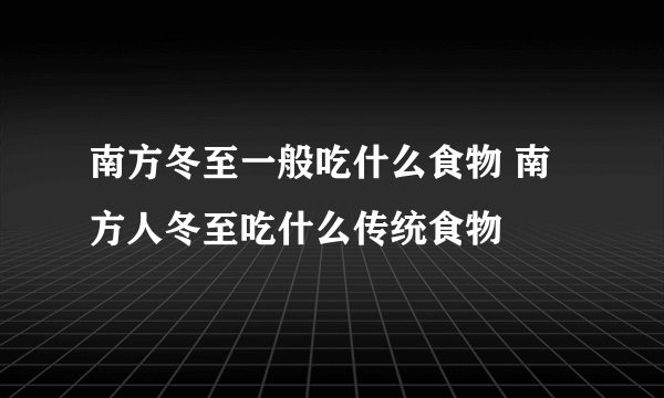 南方冬至一般吃什么食物 南方人冬至吃什么传统食物