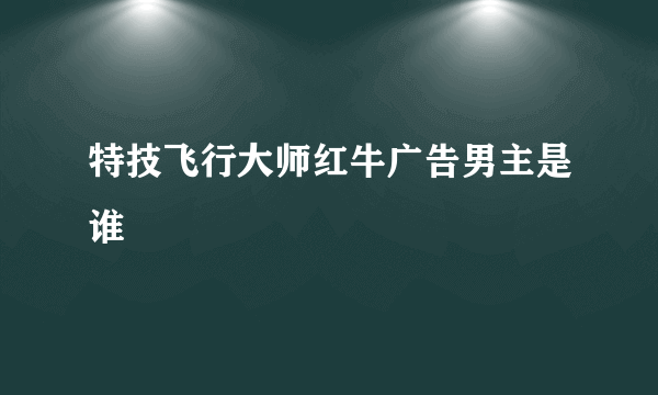 特技飞行大师红牛广告男主是谁