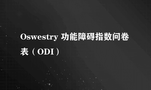 Oswestry 功能障碍指数问卷表（ODI）