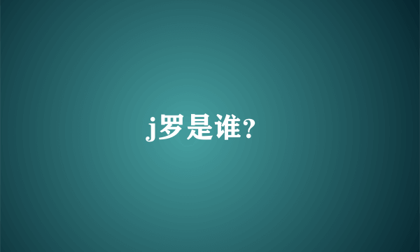 j罗是谁？