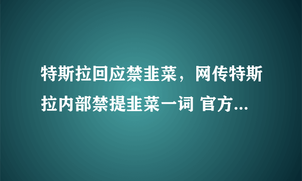 特斯拉回应禁韭菜，网传特斯拉内部禁提韭菜一词 官方回复黑出新高度