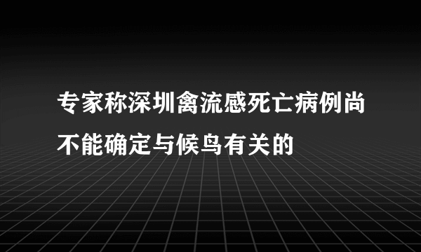 专家称深圳禽流感死亡病例尚不能确定与候鸟有关的