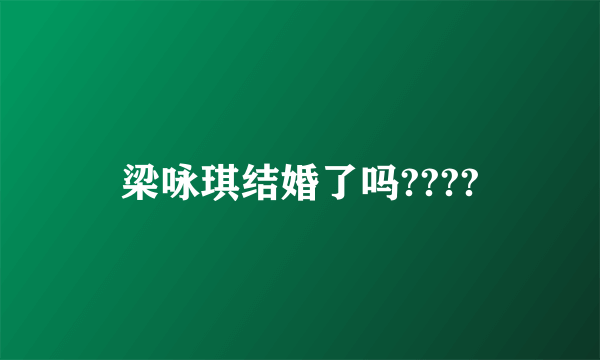 梁咏琪结婚了吗????