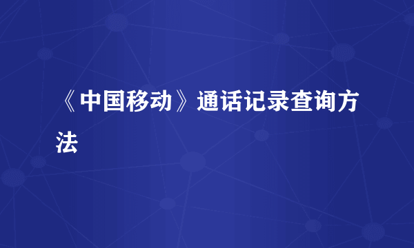 《中国移动》通话记录查询方法