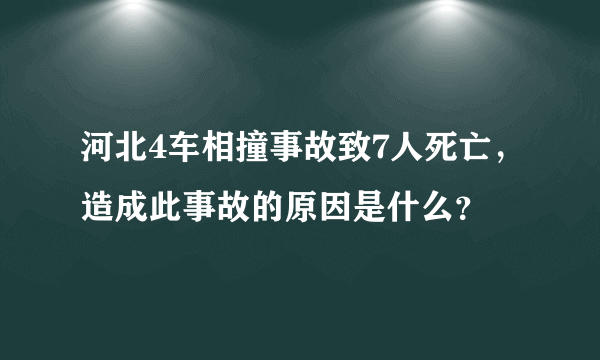 河北4车相撞事故致7人死亡，造成此事故的原因是什么？