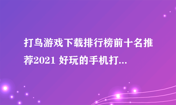 打鸟游戏下载排行榜前十名推荐2021 好玩的手机打鸟游戏合集大全