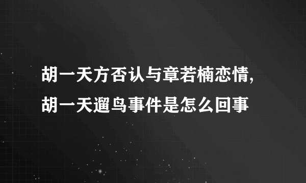 胡一天方否认与章若楠恋情,胡一天遛鸟事件是怎么回事