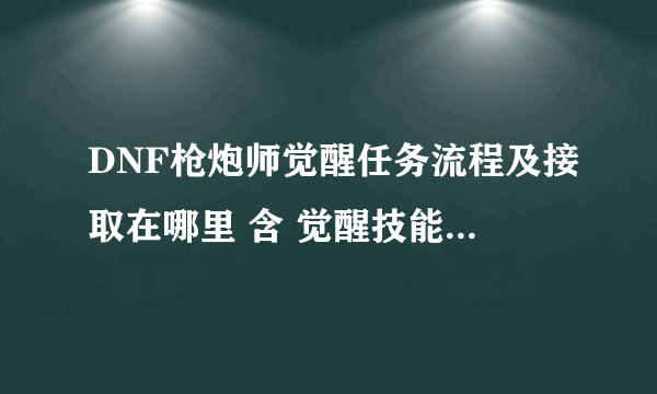 DNF枪炮师觉醒任务流程及接取在哪里 含 觉醒技能使用方法