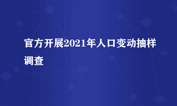 官方开展2021年人口变动抽样调查