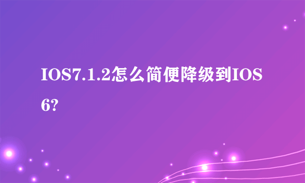 IOS7.1.2怎么简便降级到IOS6?